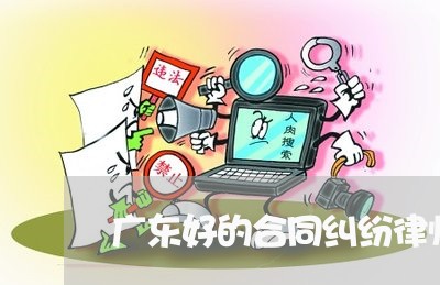 广东好的合同纠纷律师咨询