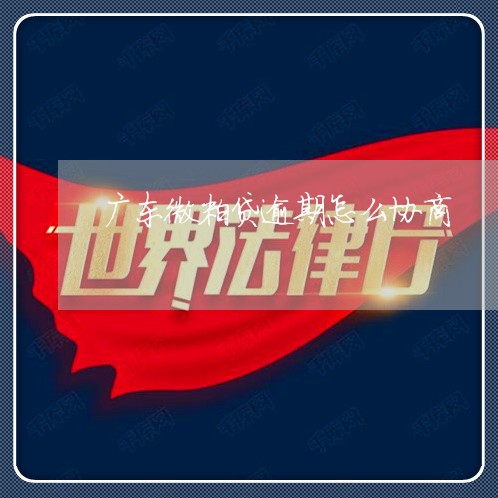 广东微粒贷逾期怎么协商 广东微粒贷逾期怎么协商