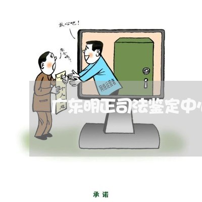 广东明正司法鉴定中心地址 广东明正司法鉴定中心地址