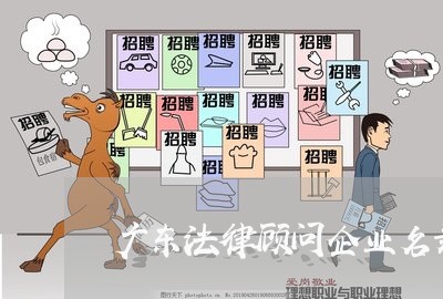 广东法律顾问企业名录 广东法律顾问企业名录
