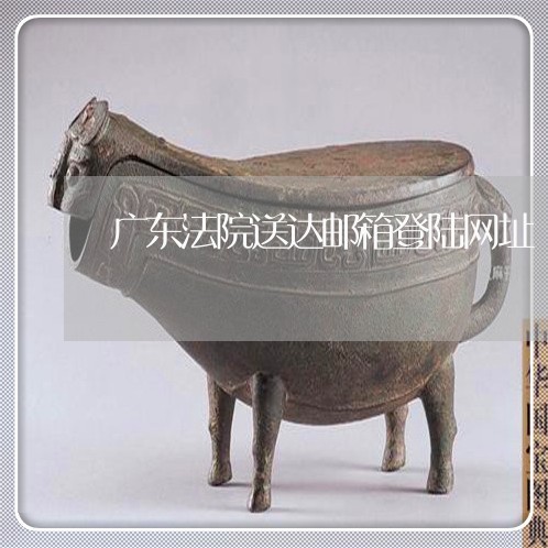 广东法院送达邮箱登陆网址 广东法院送达邮箱登陆网址