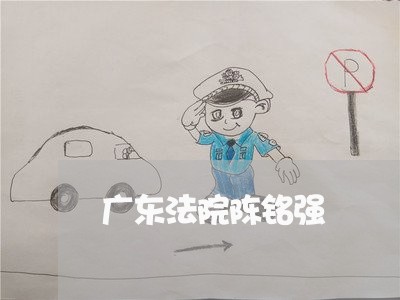 广东法院陈铭强 广东法院陈铭强