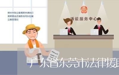 广东省东莞市法律援助处 广东省东莞市法律援助处