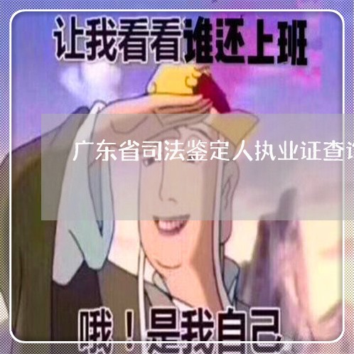 广东省司法鉴定人执业证查询 广东省司法鉴定人执业证查询