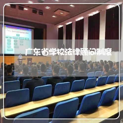 广东省学校法律顾问制度 广东省学校法律顾问制度