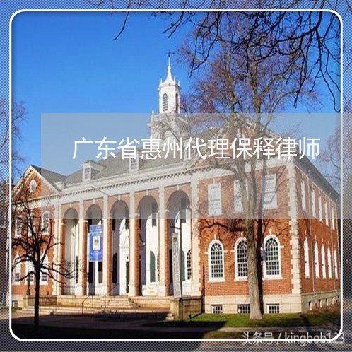 广东省惠州代理保释律师 广东省惠州代理保释律师