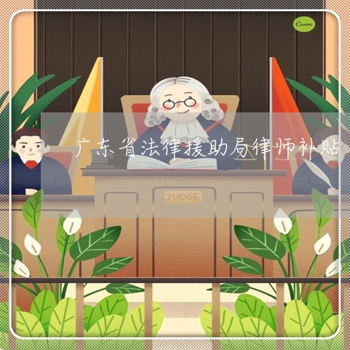 广东省法律援助局律师补贴