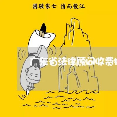 广东省法律顾问收费标准/2023071302604