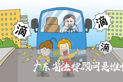 广东省法律顾问是谁啊 广东省法律顾问是谁啊