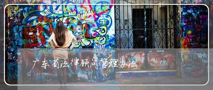 广东省法律顾问管理办法 广东省法律顾问管理办法