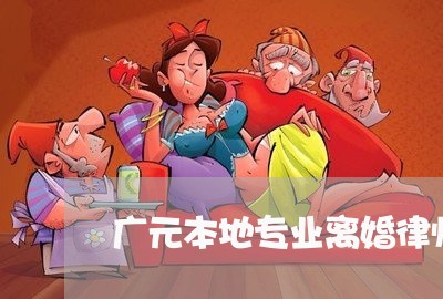 广元本地专业离婚律师哪个好 广元本地专业离婚律师哪个好