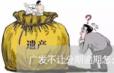 广发不让分期逾期怎么办/2023030269739