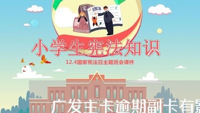 广发主卡逾期副卡有影响吗 广发主卡逾期副卡有影响吗