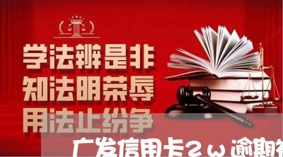 广发信用卡2w逾期被起诉邮政/2023121760493