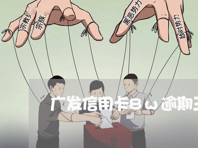 广发信用卡8w逾期三个月怎么办 广发信用卡8w逾期三个月怎么办