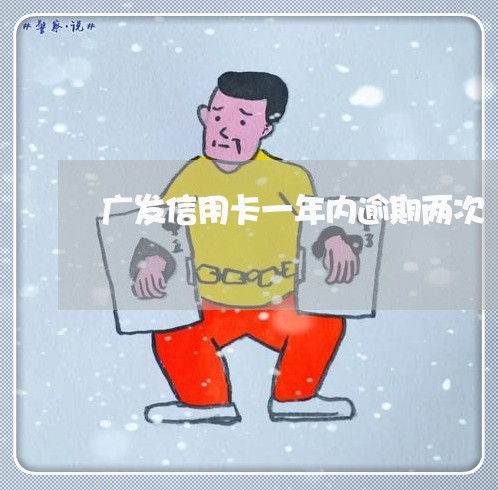 广发信用卡一年内逾期两次 广发信用卡一年内逾期两次