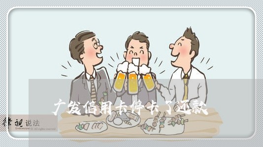 广发信用卡停卡了还款 广发信用卡停卡了还款