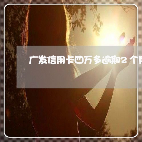 广发信用卡四万多逾期2个月