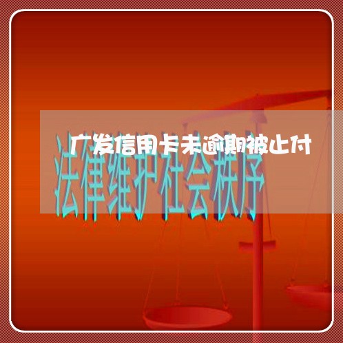 广发信用卡未逾期被止付 广发信用卡未逾期被止付