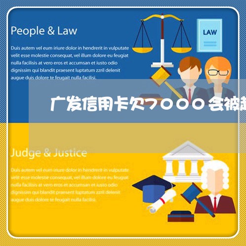 广发信用卡欠7000会被起诉吗