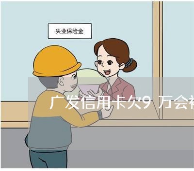 广发信用卡欠9万会被起诉吗