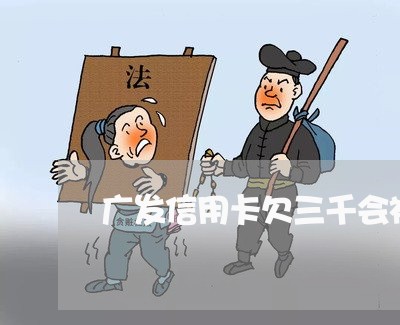 广发信用卡欠三千会被起诉吗 广发信用卡欠三千会被起诉吗