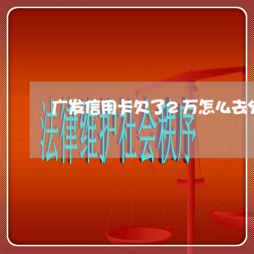 广发信用卡欠了2万怎么去分期 广发信用卡欠了2万怎么去分期