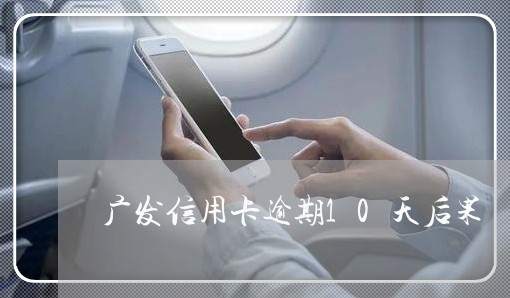 广发信用卡逾期10天后果/2023062126260