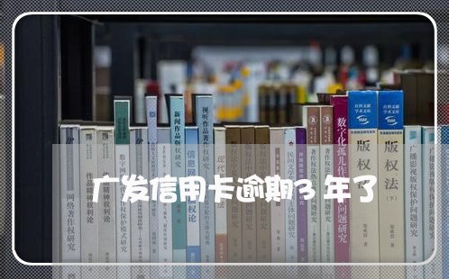 广发信用卡逾期3年了 广发信用卡逾期3年了