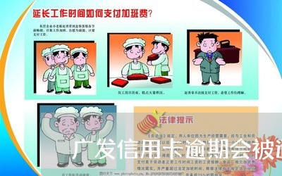 广发信用卡逾期会被通知吗 广发信用卡逾期会被通知吗