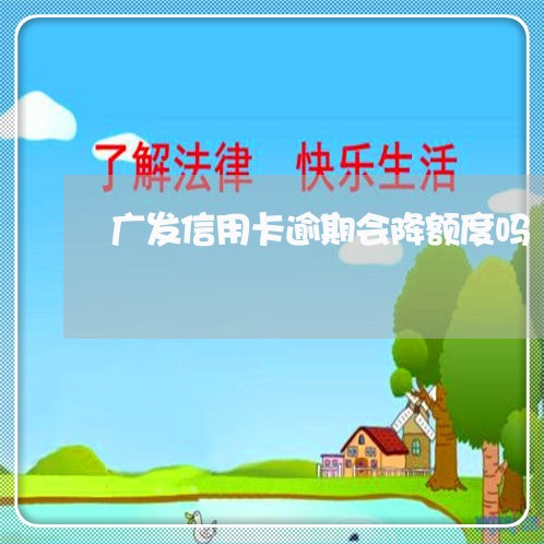 广发信用卡逾期会降额度吗/2023062161613