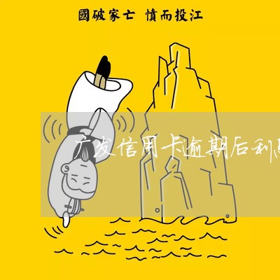 广发信用卡逾期后利息高吗 广发信用卡逾期后利息高吗