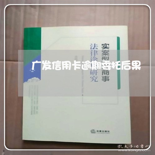 广发信用卡逾期委托后果/2023063047572