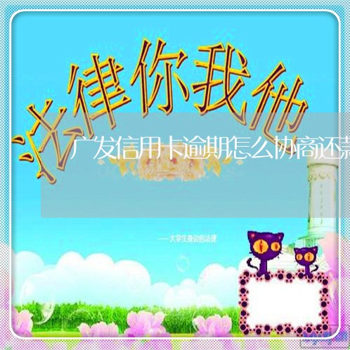 广发信用卡逾期怎么协商还款流程/2023060627451 广发信用卡逾期怎么协商还款流程/2023060627451