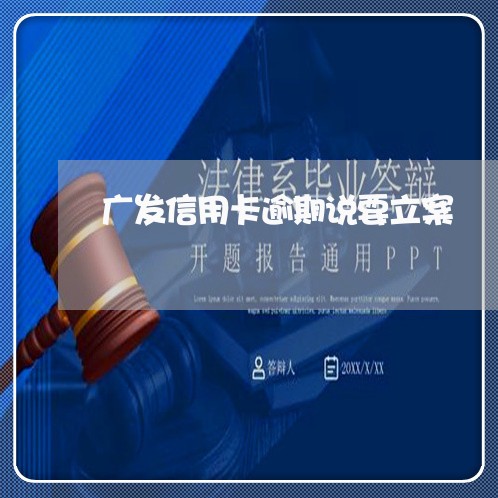 广发信用卡逾期说要立案 广发信用卡逾期说要立案
