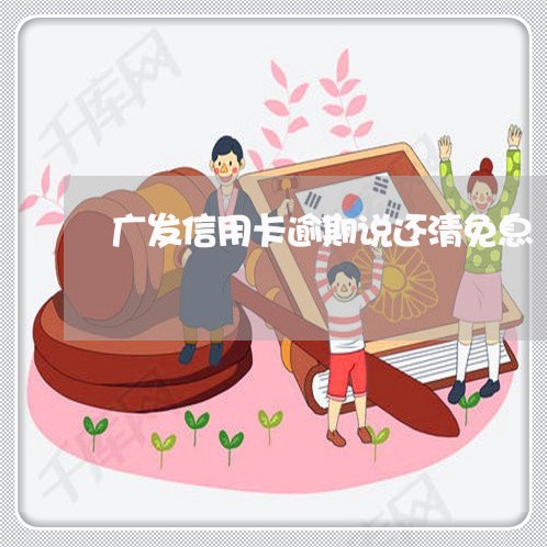 广发信用卡逾期说还清免息 广发信用卡逾期说还清免息