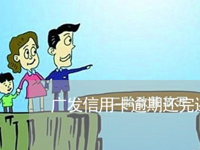 广发信用卡逾期还完还有额度 广发信用卡逾期还完还有额度