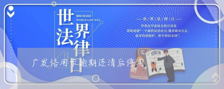 广发信用卡逾期还清后停用/2023062058159