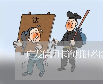 广发信用卡逾期违约金费率 广发信用卡逾期违约金费率
