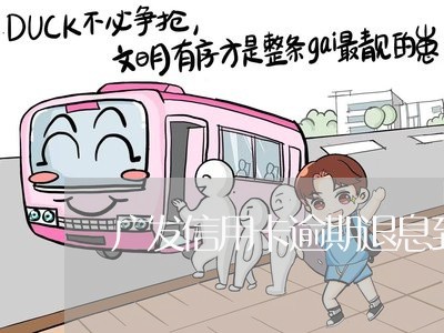 广发信用卡逾期退息到账 广发信用卡逾期退息到账