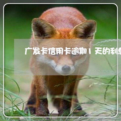 广发卡信用卡逾期1天的利息