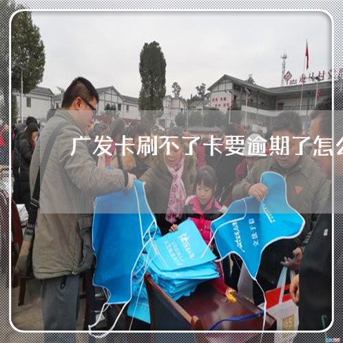 广发卡刷不了卡要逾期了怎么办 广发卡刷不了卡要逾期了怎么办