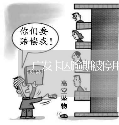 广发卡因逾期被停用/2023102538270