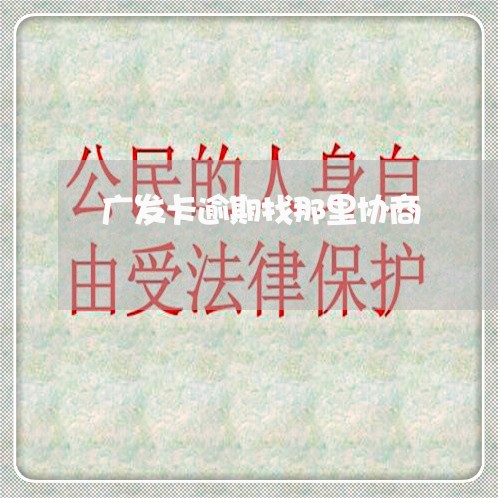 广发卡逾期找那里协商 广发卡逾期找那里协商