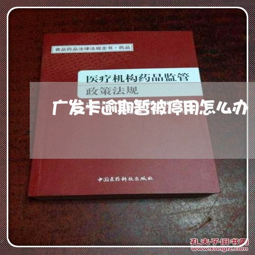 广发卡逾期暂被停用怎么办/2023062883715