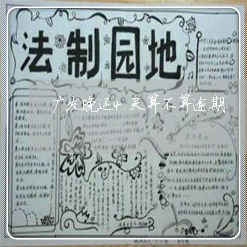 广发晚还4天算不算逾期 广发晚还4天算不算逾期