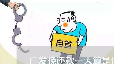 广发晚还款一天算是逾期吗/2023062862682