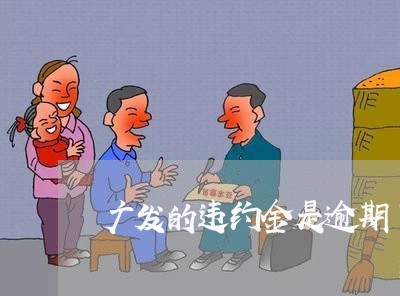 广发的违约金是逾期了吗/2023062253838