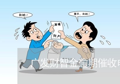 广发财智金逾期催收电话 广发财智金逾期催收电话