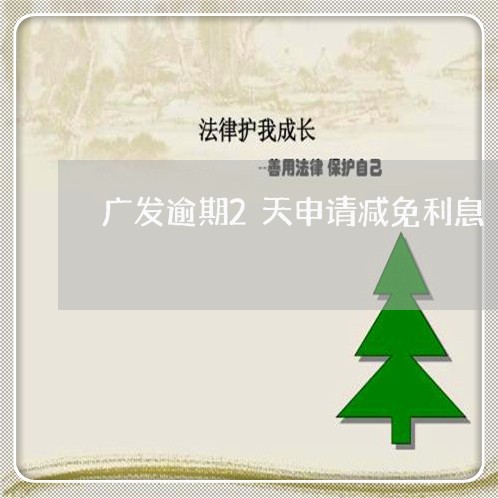 广发逾期2天申请减免利息/2023042343918